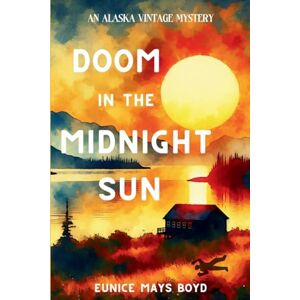 Boyd, Eunice Mays Doom in the Midnight Sun: An Alaska Vintage Mystery: 2 Boyd, Eunice Mays Doom in the Midnight Sun: An Alaska Vintage Mystery: 2