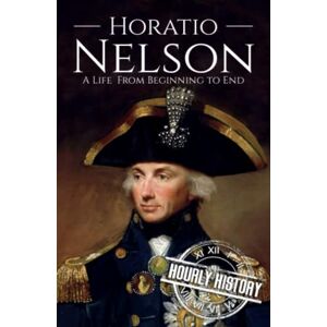 History, Hourly Horatio Nelson: A Life from Beginning to End (Military Biographies) History, Hourly Horatio Nelson: A Life from Beginning to End (Military Biographies)