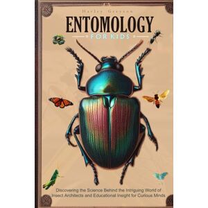 Greyson, Harley Entomology for Kids: Discovering the Science Behind the Intriguing World of Insect Architects and Educational Insight for Curious Minds Greyson, Harley Entomology for Kids: Discovering the Science Behind the Intriguing World of Insect Architects and Educational Insight for Curious Minds