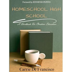 De Francisco, Carrie Homeschool High School: A Handbook for Christian Education De Francisco, Carrie Homeschool High School: A Handbook for Christian Education