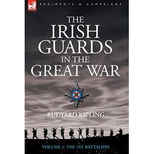 Kipling, Rudyard The Irish Guards in the Great War Volume 1 The First Battalion Kipling, Rudyard The Irish Guards in the Great War Volume 1 The First Battalion