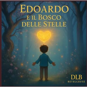 Borrazzo, DLB Daiana Lorena Edoardo e il bosco delle stelle: Una Fiaba illustrata sul coraggio e la magia del bosco Borrazzo, DLB Daiana Lorena Edoardo e il bosco delle stelle: Una Fiaba illustrata sul coraggio e la magia del bosco