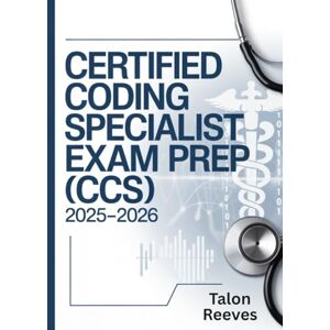 Reeves, Talon Certified Coding Specialist Exam Prep (CCS) 2025–2026: Comprehensive Study Guide with Practice Questions, Coding Scenarios, and Test-Taking Strategies for AHIMA Certification Success Reeves, Talon Certified Coding Specialist Exam Prep (CCS) 2025–2026: Comprehensive Study Guide with Practice Questions, Coding Scenarios, and Test-Taking Strategies for AHIMA Certification Success
