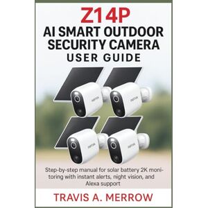 Merrow, Travis A. Z1 4P AI Smart Outdoor Security Camera User Guide: Step-by-step manual for solar battery 2K monitoring with instant alerts, night vision, and Alexa support Merrow, Travis A. Z1 4P AI Smart Outdoor Security Camera User Guide: Step-by-step manual for solar battery 2K monitoring with instant alerts, night vision, and Alexa support