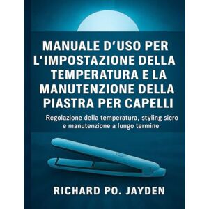 JAYDEN, RICHARD PO. Manuale d'uso per l'impostazione della temperatura e la manutenzione della piastra per capelli JAYDEN, RICHARD PO. Manuale d'uso per l'impostazione della temperatura e la manutenzione della piastra per capelli