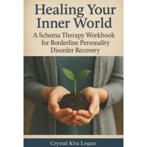 Logan, Crystal Kita Healing Your Inner World: A Schema Therapy Workbook for Borderline Personality Disorder Recovery Logan, Crystal Kita Healing Your Inner World: A Schema Therapy Workbook for Borderline Personality Disorder Recovery