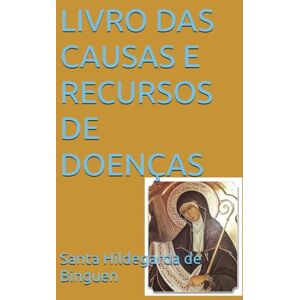 de Binguen, Santa Hildegarda LIVRO DAS CAUSAS E RECURSOS DE DOENÇAS de Binguen, Santa Hildegarda LIVRO DAS CAUSAS E RECURSOS DE DOENÇAS