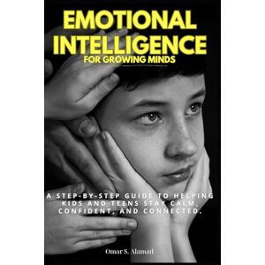 Alamad, Omar S. Emotional Intelligence for Growing Minds: A Step-By-Step Guide to Helping Kids and Teens Stay Calm, Confident, and Connected. Alamad, Omar S. Emotional Intelligence for Growing Minds: A Step-By-Step Guide to Helping Kids and Teens Stay Calm, Confident, and Connected.