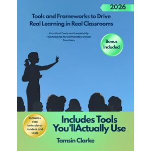 Clarke, Tamsin Tools and Frameworks to Drive Real Learning in Real Classrooms: Practical Tools and Leadership Frameworks for Elementary School Teachers Clarke, Tamsin Tools and Frameworks to Drive Real Learning in Real Classrooms: Practical Tools and Leadership Frameworks for Elementary School Teachers