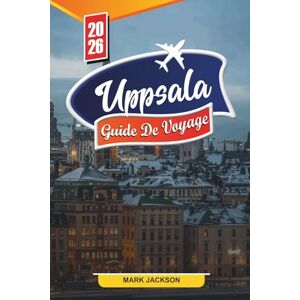 Jackson UPPSALA GUIDE DE VOYAGE 2026: Découvrez des joyaux cachés, des monuments historiques, des conseils de voyage et des expériences de vacances inoubliables Jackson UPPSALA GUIDE DE VOYAGE 2026: Découvrez des joyaux cachés, des monuments historiques, des conseils de voyage et des expériences de vacances inoubliables