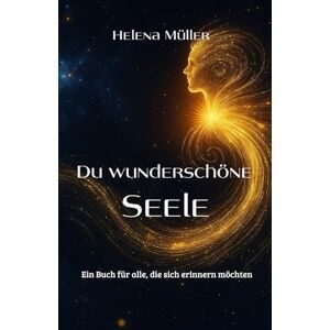 Müller, Helena Du wunderschöne Seele: Ein Buch für alle, die sich erinnern möchten Müller, Helena Du wunderschöne Seele: Ein Buch für alle, die sich erinnern möchten
