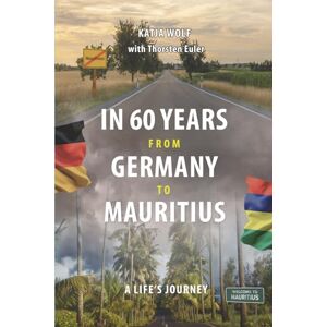 Wolf, Katja In 60 Years from Germany to Mauritius: A Life`s Journey Wolf, Katja In 60 Years from Germany to Mauritius: A Life`s Journey
