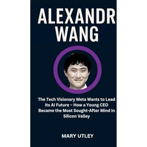 UTLEY, MARY ALEXANDR WANG: The Tech Visionary Meta Wants to Lead Its AI Future – How a Young CEO Became the Most Sought-After Mind in Silicon Valley UTLEY, MARY ALEXANDR WANG: The Tech Visionary Meta Wants to Lead Its AI Future – How a Young CEO Became the Most Sought-After Mind in Silicon Valley