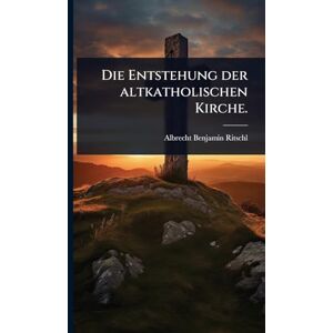 Ritschl, Albrecht Benjamin Die Entstehung der altkatholischen Kirche. Ritschl, Albrecht Benjamin Die Entstehung der altkatholischen Kirche.
