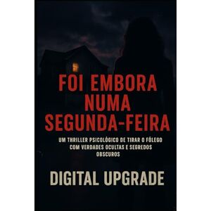 Upgrade, Digital Foi embora numa segunda-feira: Um thriller psicológico de tirar o fôlego com verdades ocultas e segredos obscuros Upgrade, Digital Foi embora numa segunda-feira: Um thriller psicológico de tirar o fôlego com verdades ocultas e segredos obscuros