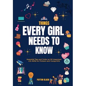 Black, Payton Things Every Girl Needs to Know: Essential Tips and Tricks on 101 Important Life Skills for Preteen and Young Girls Black, Payton Things Every Girl Needs to Know: Essential Tips and Tricks on 101 Important Life Skills for Preteen and Young Girls