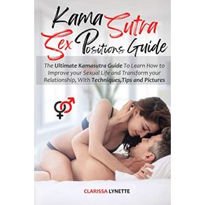 Lynette, Clarissa Kama Sutra Sex Positions Guide: The Ultimate Kamasutra Guide To Learn how to Improve your Sexual Life and Transform your Relationship. with Techniques, Tips and Pictures Lynette, Clarissa Kama Sutra Sex Positions Guide: The Ultimate Kamasutra Guide To Learn how to Improve your Sexual Life and Transform your Relationship. with Techniques, Tips and Pictures