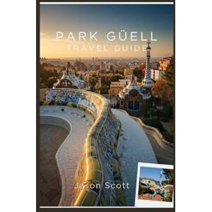 Scott Park Güell Travel Guide: The Real Guide to Park Güell — With Stunning Photos to Inspire Your Visit (Wander Spain: The Complete Travel Series) Scott Park Güell Travel Guide: The Real Guide to Park Güell — With Stunning Photos to Inspire Your Visit (Wander Spain: The Complete Travel Series)