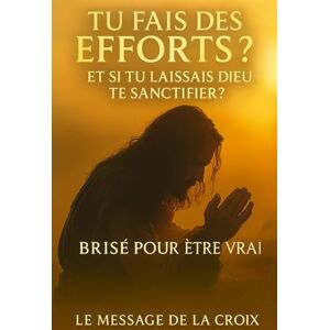 DELACROIX, LEMESSAGE Tu fais des efforts ? Et si tu laissais Dieu te sanctifier ?: De la lutte charnelle à la transformation spirituelle : découvre le chemin biblique ... purifiés par le feu, libérés dans la vérité) DELACROIX, LEMESSAGE Tu fais des efforts ? Et si tu laissais Dieu te sanctifier ?: De la lutte charnelle à la transformation spirituelle : découvre le chemin biblique ... purifiés par le feu, libérés dans la vérité)