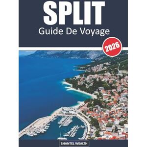Wealth, Shantel GUIDE DE VOYAGE DE SPLIT 2026: Des palais antiques aux rivages ensoleillés – À la découverte du cœur de la côte dalmate croate Wealth, Shantel GUIDE DE VOYAGE DE SPLIT 2026: Des palais antiques aux rivages ensoleillés – À la découverte du cœur de la côte dalmate croate