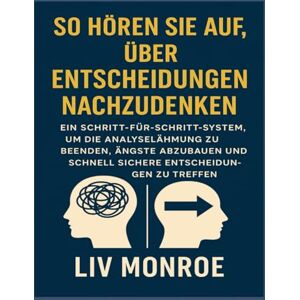 Monroe, Liv So hören Sie auf, über Entscheidungen nachzudenken: Ein Schritt-für-Schritt-System, um die Analyselähmung zu beenden, Ängste abzubauen und schnell sichere Entscheidungen zu treffen Monroe, Liv So hören Sie auf, über Entscheidungen nachzudenken: Ein Schritt-für-Schritt-System, um die Analyselähmung zu beenden, Ängste abzubauen und schnell sichere Entscheidungen zu treffen