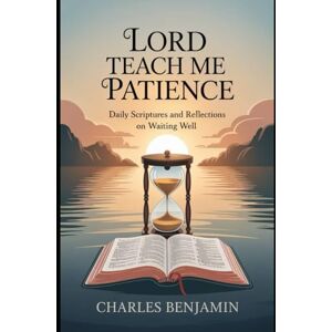 BENJAMIN, CHARLES LORD TEACH ME PATIENCE: Daily Scriptures And Reflections On Waiting Well BENJAMIN, CHARLES LORD TEACH ME PATIENCE: Daily Scriptures And Reflections On Waiting Well