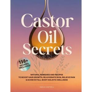 Hartwell, Amelia Castor Oil Secrets: Natural Remedies and Recipes to Boost Hair Growth, Rejuvenate Skin, Relieve Pain & Achieve Full-Body Holistic Wellness Hartwell, Amelia Castor Oil Secrets: Natural Remedies and Recipes to Boost Hair Growth, Rejuvenate Skin, Relieve Pain & Achieve Full-Body Holistic Wellness