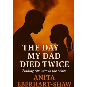 Eberhart-Shaw, Anita The Day My Dad Died Twice: Finding Answers in the Ashes Eberhart-Shaw, Anita The Day My Dad Died Twice: Finding Answers in the Ashes