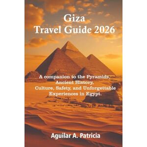 Patricia A., Aguilar Giza Travel Guide 2026: A companion to the Pyramids, Ancient History, Culture, Safety, and Unforgettable Experiences in Egypt. Patricia A., Aguilar Giza Travel Guide 2026: A companion to the Pyramids, Ancient History, Culture, Safety, and Unforgettable Experiences in Egypt.