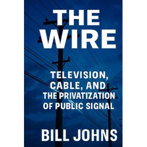 Johns, Bill The Wire: Television, Cable, and the Privatization of Public Signal (American Infrastructure: Engines of Belonging) Johns, Bill The Wire: Television, Cable, and the Privatization of Public Signal (American Infrastructure: Engines of Belonging)
