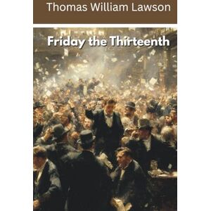 Lawson, Thomas W. Friday the Thirteenth: A Financial Thriller (Annotated) Lawson, Thomas W. Friday the Thirteenth: A Financial Thriller (Annotated)