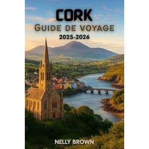 BROWN, NELLY Guide de voyage de Cork 2025-2026: Des aventures inoubliables, des conseils d'initiés et les 25 meilleures expériences à ne pas manquer à Cork (Inclut une carte) BROWN, NELLY Guide de voyage de Cork 2025-2026: Des aventures inoubliables, des conseils d'initiés et les 25 meilleures expériences à ne pas manquer à Cork (Inclut une carte)