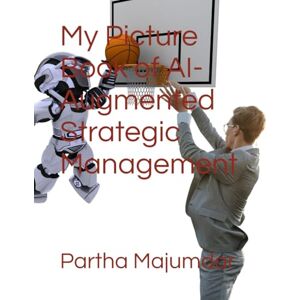 Majumdar, Dr Partha My Picture Book of AI-Augmented Strategic Management Majumdar, Dr Partha My Picture Book of AI-Augmented Strategic Management