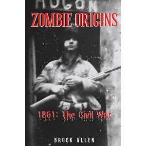 Allen, Brock Zombie Origins: 1861 The Civil War Allen, Brock Zombie Origins: 1861 The Civil War