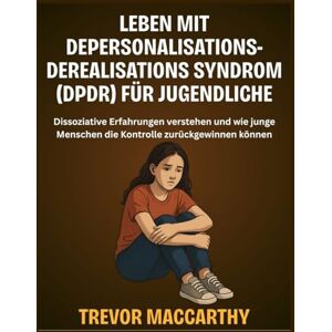 MacCarthy, Trevor Leben mit Depersonalisations-Derealisations Syndrom (DPDR) für Jugendliche: Dissoziative Erfahrungen verstehen und wie junge Menschen die Kontrolle zurückgewinnen können MacCarthy, Trevor Leben mit Depersonalisations-Derealisations Syndrom (DPDR) für Jugendliche: Dissoziative Erfahrungen verstehen und wie junge Menschen die Kontrolle zurückgewinnen können