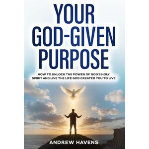Havens, Andrew Your God-Given Purpose: How to unlock the power of God's holy spirit and live the life God created you to live Havens, Andrew Your God-Given Purpose: How to unlock the power of God's holy spirit and live the life God created you to live