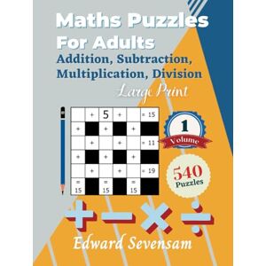 Edward Sevensam Maths Puzzles For Adults Addition, Subtraction, Multiplication, Division Large Print Volume 1: Cross Number Puzzle Book Logic Games Edward Sevensam Maths Puzzles For Adults Addition, Subtraction, Multiplication, Division Large Print Volume 1: Cross Number Puzzle Book Logic Games