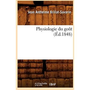 Anthelme Brillat-Savarin, Jean Physiologie du goût (Éd.1848) (Savoirs Et Traditions) Anthelme Brillat-Savarin, Jean Physiologie du goût (Éd.1848) (Savoirs Et Traditions)