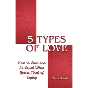 Crider, David 5 Types of Love: How to Love and Be Loved When You're Tired of Trying Crider, David 5 Types of Love: How to Love and Be Loved When You're Tired of Trying