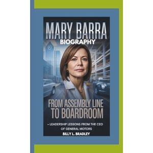 L. Bradley, Billy MARY BARRA BIOGRAPHY: From Assembly Line to Boardroom – Leadership Lessons from the CEO of General Motors L. Bradley, Billy MARY BARRA BIOGRAPHY: From Assembly Line to Boardroom – Leadership Lessons from the CEO of General Motors