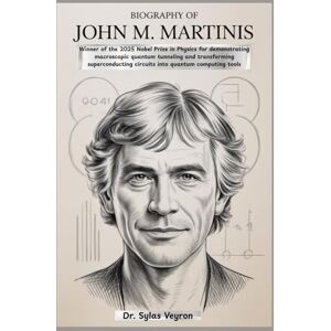 Veyron, Dr. Sylas Biography of John M. Martinis: Winner of the 2025 Nobel Prize in Physics for demonstrating macroscopic quantum tunneling and transforming superconducting circuits into quantum computing tools Veyron, Dr. Sylas Biography of John M. Martinis: Winner of the 2025 Nobel Prize in Physics for demonstrating macroscopic quantum tunneling and transforming superconducting circuits into quantum computing tools