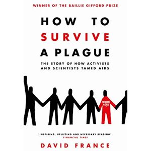France, David How to Survive a Plague: The Story of How Activists and Scientists Tamed AIDS France, David How to Survive a Plague: The Story of How Activists and Scientists Tamed AIDS