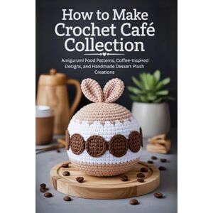 Tanner, Rhett How to Make Crochet Café Collection: Amigurumi Food Patterns, Coffee-Inspired Designs, and Handmade Dessert Plush Creations Tanner, Rhett How to Make Crochet Café Collection: Amigurumi Food Patterns, Coffee-Inspired Designs, and Handmade Dessert Plush Creations