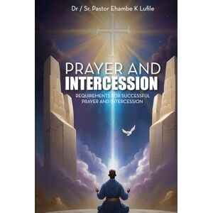 Ehambe K. Lufile, Dr/SR. Pastor Prayer and Intercession: Requirements For Successful Prayer And Intercession Ehambe K. Lufile, Dr/SR. Pastor Prayer and Intercession: Requirements For Successful Prayer And Intercession