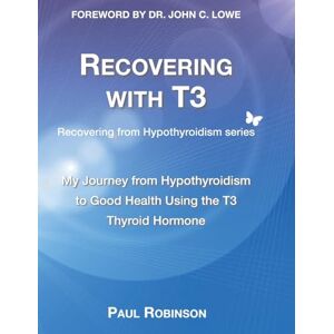Robinson Recovering with T3: My journey from hypothyroidism to good health using the T3 thyroid hormone: 4 (Recovering from Hypothyroidism Series) Robinson Recovering with T3: My journey from hypothyroidism to good health using the T3 thyroid hormone: 4 (Recovering from Hypothyroidism Series)