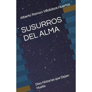 Villalobos Huertas, Alberto Ramon SUSURROS DEL ALMA: Diez Historias que Dejan Huella Villalobos Huertas, Alberto Ramon SUSURROS DEL ALMA: Diez Historias que Dejan Huella
