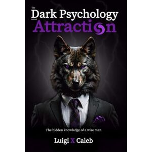 Caleb, Luigi X. The Dark Psychology Behind Attraction: The hidden knowledge of a wise man (Self-help and wisdom books for men) Caleb, Luigi X. The Dark Psychology Behind Attraction: The hidden knowledge of a wise man (Self-help and wisdom books for men)