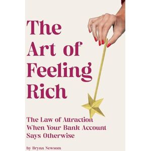 Newsom, Brynn The Art of Feeling Rich: The Law of Attraction When Your Bank Account Says Otherwise Newsom, Brynn The Art of Feeling Rich: The Law of Attraction When Your Bank Account Says Otherwise