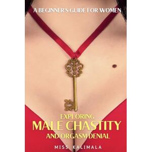 Kalimala, Miss Exploring MALE CHASTITY and ORGASM DENIAL. A Beginner's Guide for Women: How to Strengthen Relationships through a Femdom Approach (Female Domination, Male Chastity and Control) Kalimala, Miss Exploring MALE CHASTITY and ORGASM DENIAL. A Beginner's Guide for Women: How to Strengthen Relationships through a Femdom Approach (Female Domination, Male Chastity and Control)