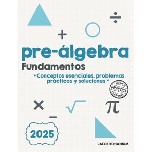 Kohannim, Jacob Fundamentos de preálgebra: Conceptos esenciales, problemas prácticos y soluciones Kohannim, Jacob Fundamentos de preálgebra: Conceptos esenciales, problemas prácticos y soluciones